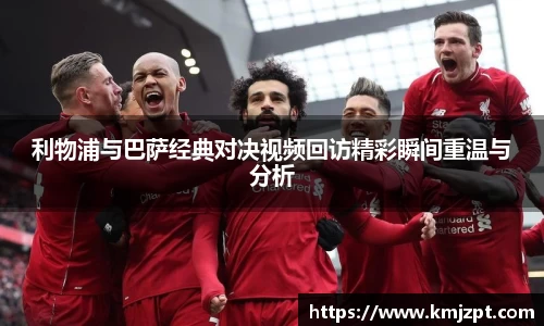 xc体育利物浦与巴萨经典对决视频回访精彩瞬间重温与分析